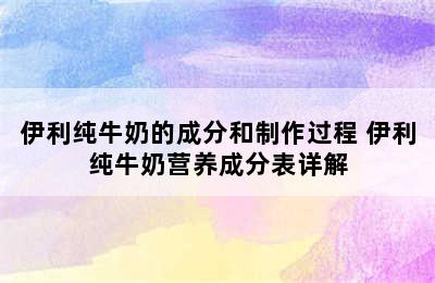 伊利纯牛奶的成分和制作过程 伊利纯牛奶营养成分表详解